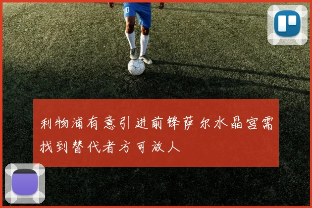 利物浦有意引进前锋萨尔水晶宫需找到替代者方可放人