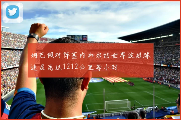 姆巴佩对阵塞内加尔的世界波进球速度高达1212公里每小时