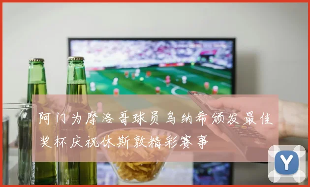 阿门为摩洛哥球员乌纳希颁发最佳奖杯庆祝休斯敦精彩赛事
