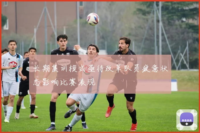 长期集训模式亟待改革队员疲惫状态影响比赛表现