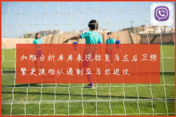 加维分析库库表现称皇马左后卫频繁更换难以遏制亚马尔进攻